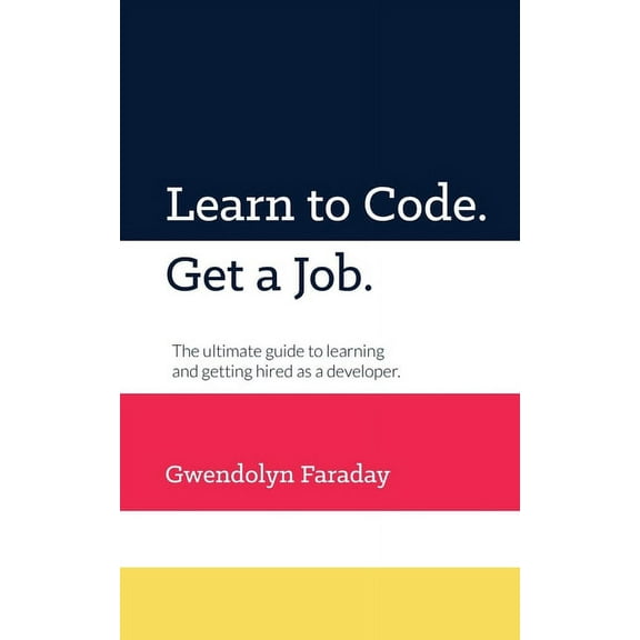 Learn to Code. Get a Job: The Ultimate Guide to Learning and Getting Hired as a Developer. (Paperback) by Gwendolyn Faraday