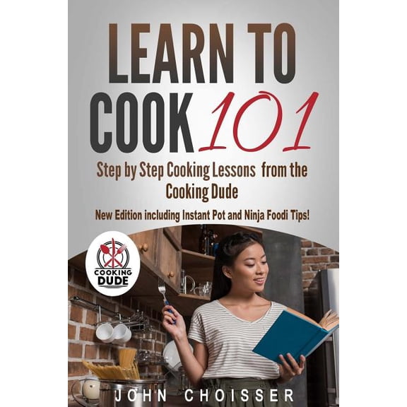 Learn to Cook 101 -- Step-by-Step Cooking Lessons from the Cooking Dude: New Edition including Instant Pot and Ninja Foo, (Paperback)