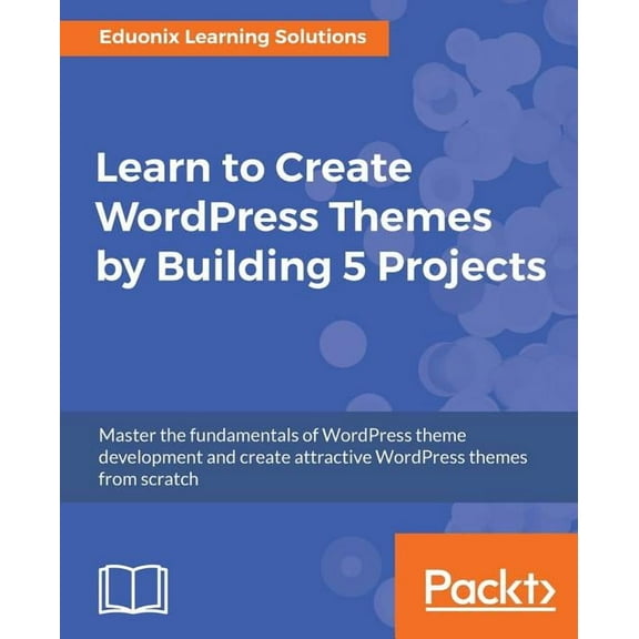 Learn to Create WordPress Themes by Building 5 Projects: Master the fundamentals of WordPress theme development and crea, (Paperback)