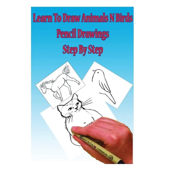 Learn to Draw Animals N Birds : Pencil Drawings Step by Step; Pencil Drawing Ideas for Absolute Beginners