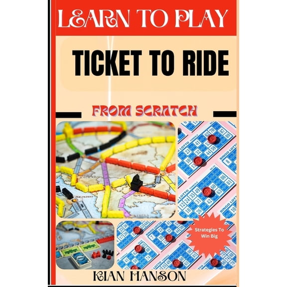 Learn to Play Ticket to Ride from Scratch: Demystify Guide To Play Ticket to ride Like A Pro, Master The Rules, Variatio, (Paperback)