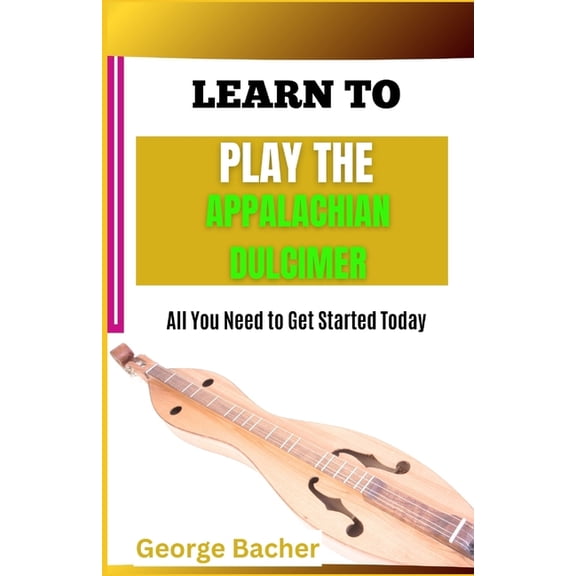 Learn to Play the Appalachian Dulcimer: All You Need To Get Started Today, (Paperback)