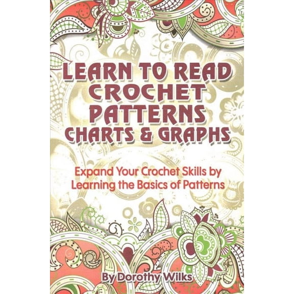 Learn to Read Crochet Patterns, Charts, and Graphs : Expand Your Crochet Skills by Learning the Basics of Patterns