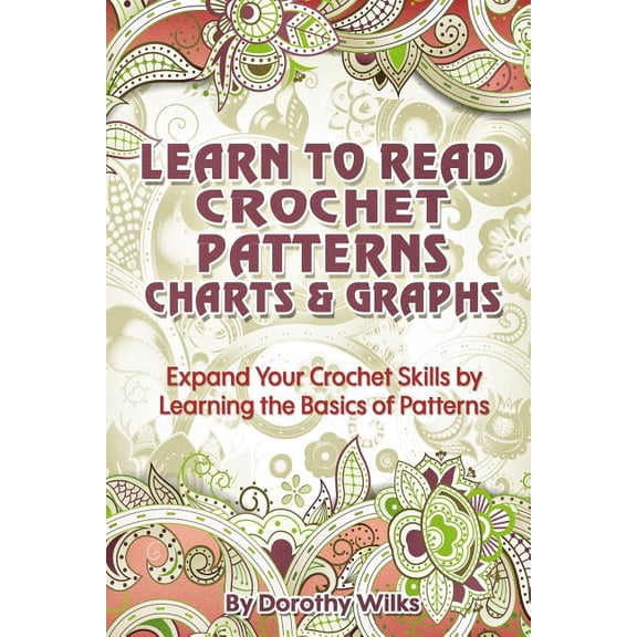 Learn to Read Crochet Patterns, Charts, and Graphs : Expand Your Crochet Skills by Learning the Basics of Patterns