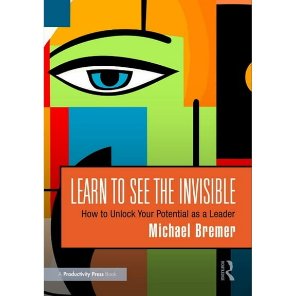Learn to See the Invisible: How to Unlock Your Potential as a Leader, (Paperback)