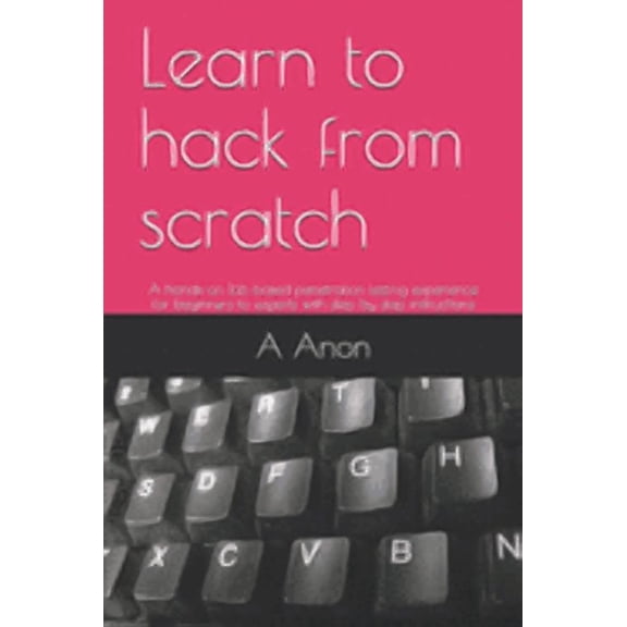 Learn to hack from scratch: A hands-on lab based penetration testing experience for beginners to (Paperback) by A Anon