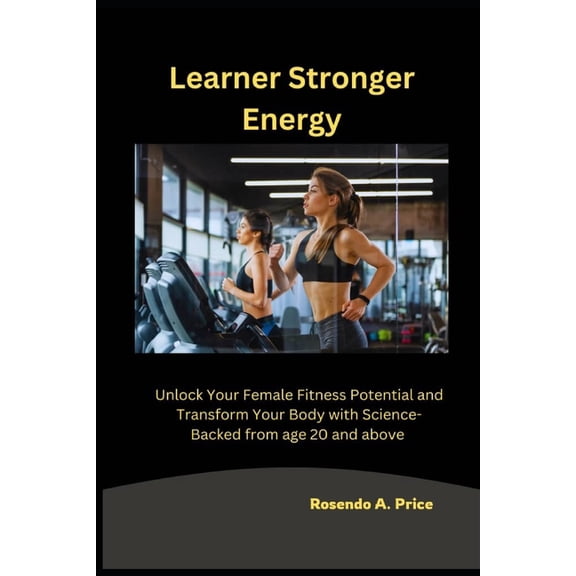 Learner Stronger Energy: Unlock Your Female Fitness Potential and Transform Your Body with Science-Backed from age 20 an, (Paperback)
