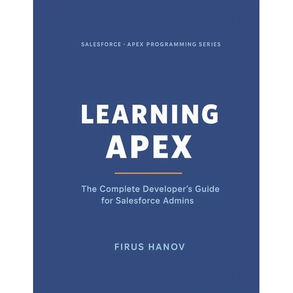 Learning Apex: The Complete Developer's Guide for Salesforce Admins: Learn how to become a successful Salesforce Develop, (Paperback)