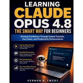 Claude AI Guide for Beginners Learning Claude Opus 4.8 the Smart Way for Beginners: Develop Confidence Through Guided Tutorials, Use Cases, and Produc, Book 3, (Paperback)