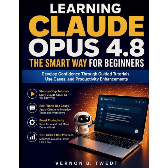 Claude AI Guide for Beginners Learning Claude Opus 4.8 the Smart Way for Beginners: Develop Confidence Through Guided Tutorials, Use Cases, and Produc, Book 3, (Paperback)