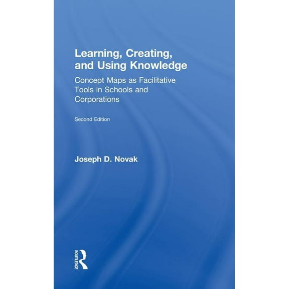 Learning, Creating, and Using Knowledge: Concept Maps as Facilitative Tools in Schools and Corporations, (Hardcover)