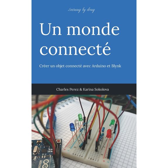 Learning by Doing. Le Monde Sous Toutes Learning by doing. Un monde connect: Crer un objet connect avec Arduino et Blynk, (Paperback)