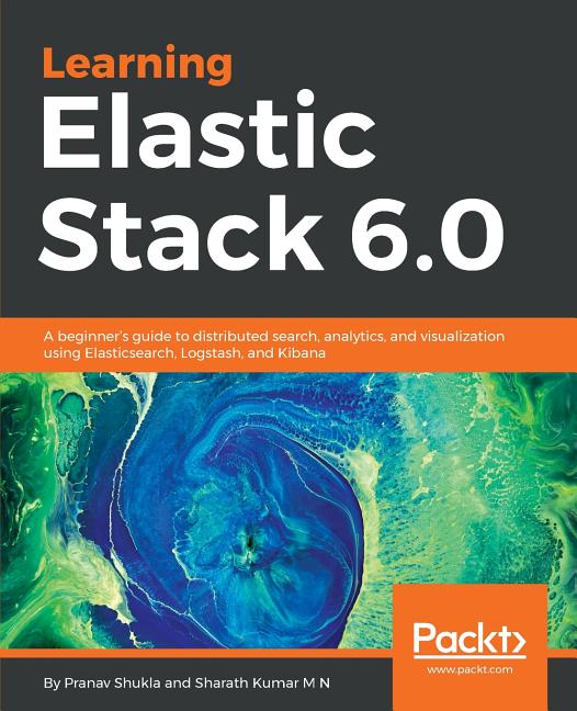Learning Elastic Stack 6.0 A beginner's guide to distributed search