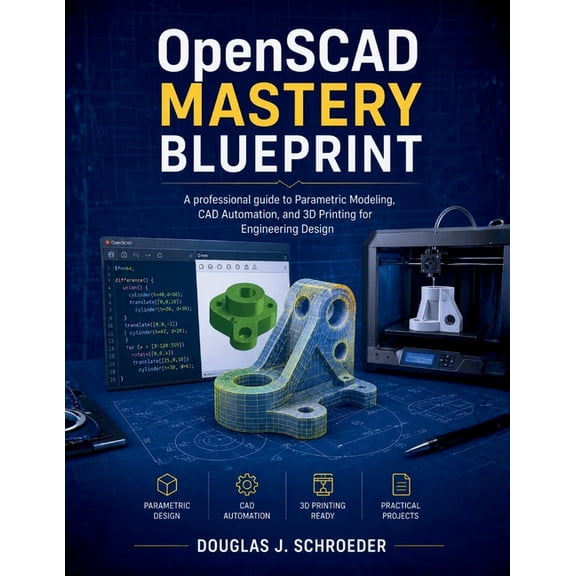 OpenSCAD Mastery Blueprint: A professional guide to Parametric Modeling, CAD Automation, and 3D Printing for Engineering, (Paperback)