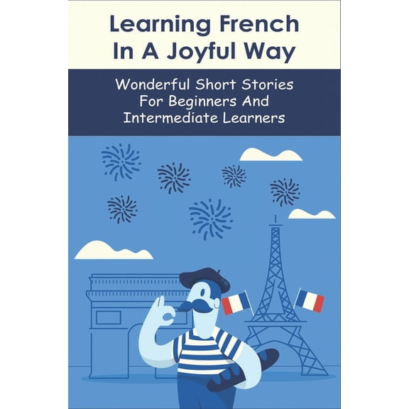 Learning French In A Joyful Way: Wonderful Short Stories For Beginners And Intermediate Learners: French Books For Intermediate Learners (Paperback)