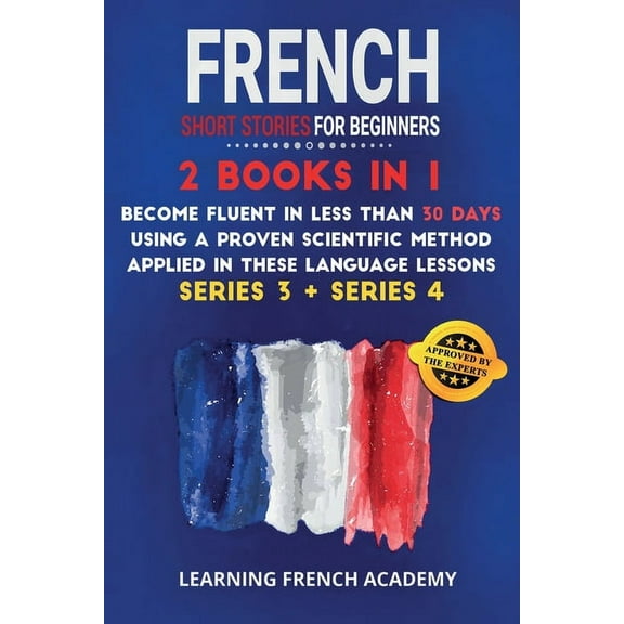 Learning French with Stories: French Short Stories For Beginners : 2 Books in 1: Become Fluent in Less Than 30 Days Using a Proven Scientific Method Applied in These Language Lessons. (Series 3 + Series 4) (Series #6) (Paperback)