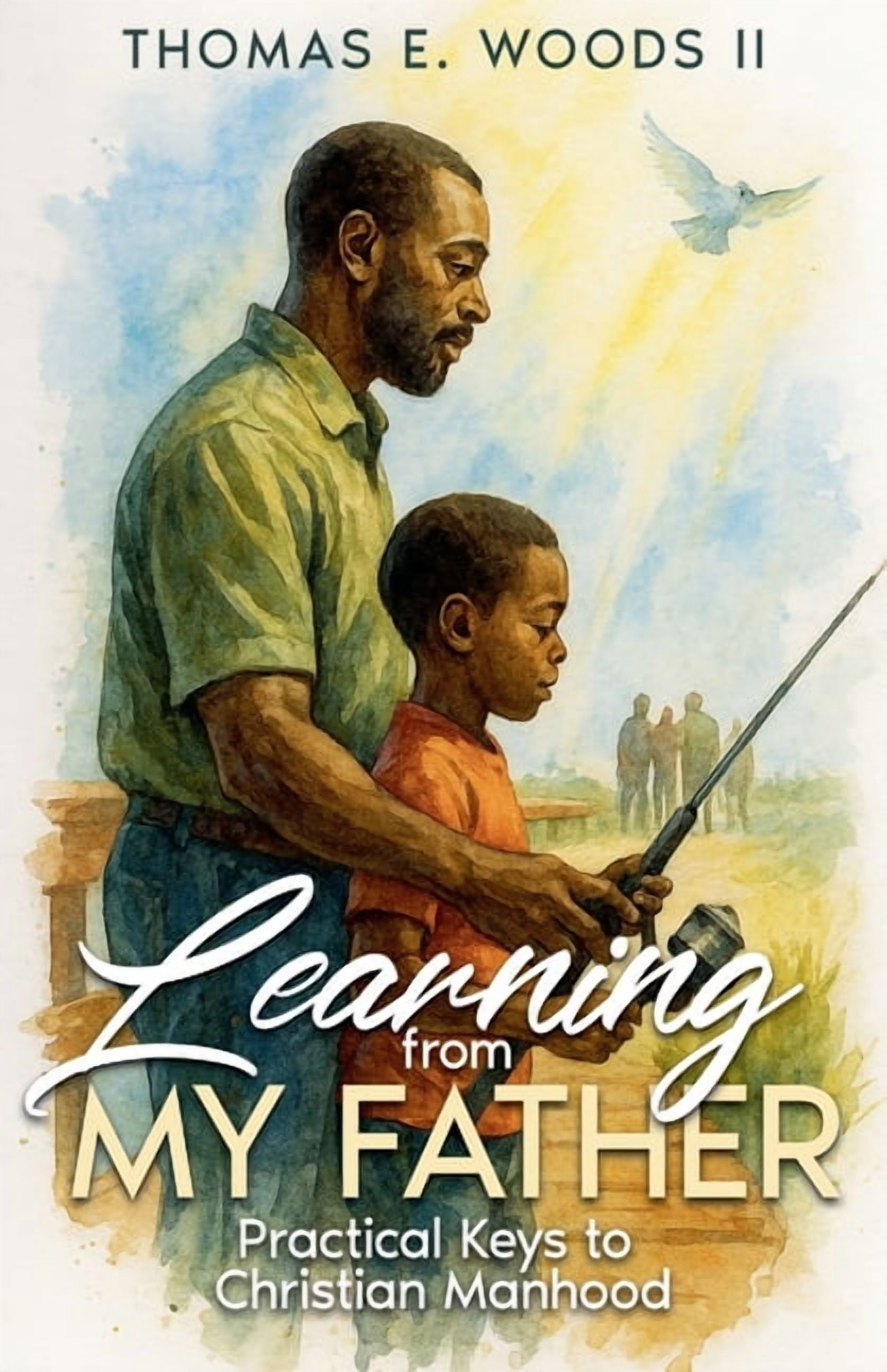 Learning From My Father Practical Keys to Christian Manhood