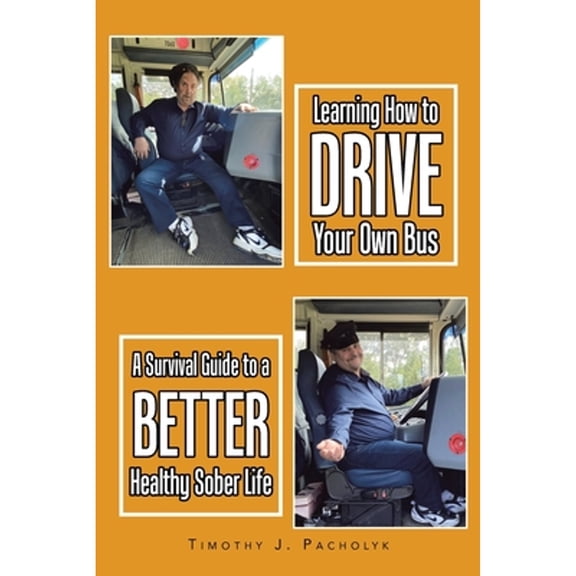 Pre-Owned Learning How to Drive Your Own Bus: A Survival Guide to a Better Healthy Sober Life (Paperback 9781669872009) by Timothy J Pacholyk