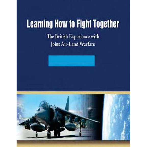 Learning How to Fight Together : The British Experience with Joint Air-Land Warfare