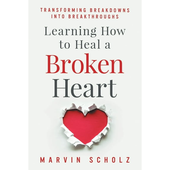 Learning How to Heal a Broken Heart: Transforming Breakdowns into Breakthroughs (Paperback)