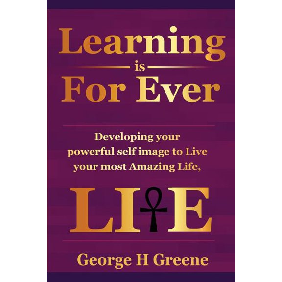 Learning Is for Ever: Learning is For Ever: Developing your Powerful Self-Image to live your most Amazing Life! (Paperback)