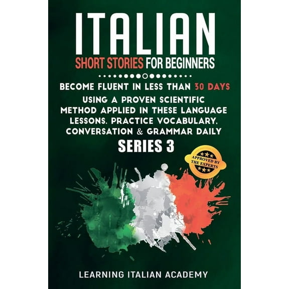 Learning Italian with Stories: Italian Short Stories for Beginners: Become Fluent in Less Than 30 Days Using a Proven Scientific Method Applied in These Language Lessons. Practice Vocabulary, Conversation & Grammar Daily (Paperback)