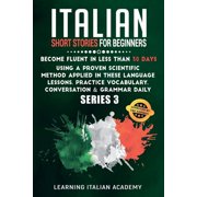 Learning Italian with Stories Italian Short Stories for Beginners Become Fluent in Less Than 30 Days Using a Proven Scientific Method Applied in These Language Lessons. Practice Vocabulary, Conversation & Grammar Daily Paperback
