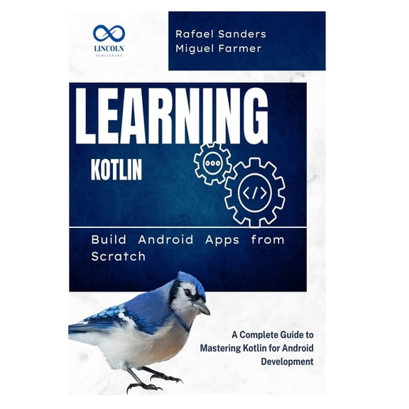 Learning Kotlin: Build Android Apps from Scratch: A Complete Guide to Mastering Kotlin for Android Development, (Paperback)