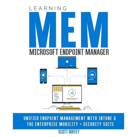 Learning Microsoft Endpoint Manager: Unified Endpoint Management with Intune and the Enterprise Mobility + Security Suite Paperback 0645127906 9780645127904 Scott Duffey
