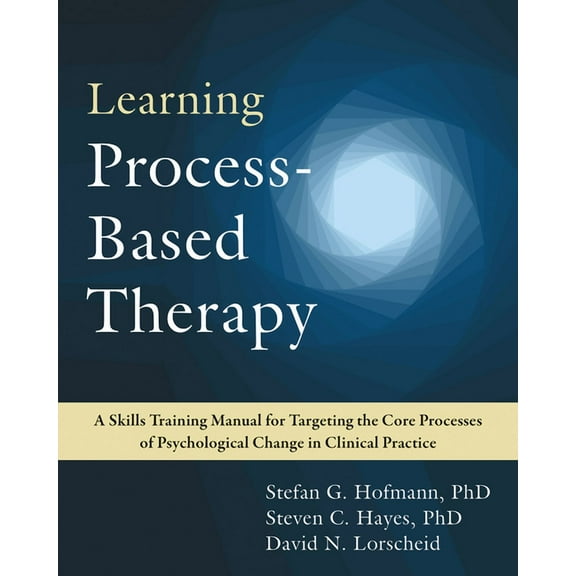 Learning Process-Based Therapy : A Skills Training Manual for Targeting the Core Processes of Psychological Change in Clinical Practice (Paperback)