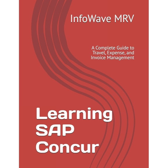 Learning SAP Concur: A Complete Guide to Travel, Expense, and Invoice Management, (Paperback)