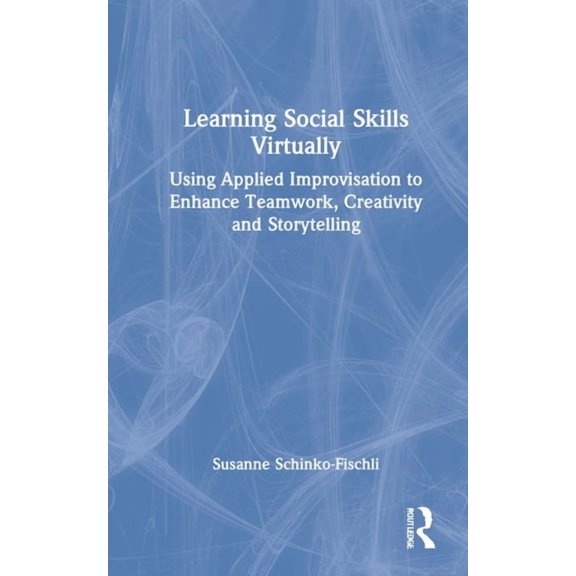 Learning Social Skills Virtually: Using Applied Improvisation to Enhance Teamwork, Creativity and Storytelling, (Hardcover)
