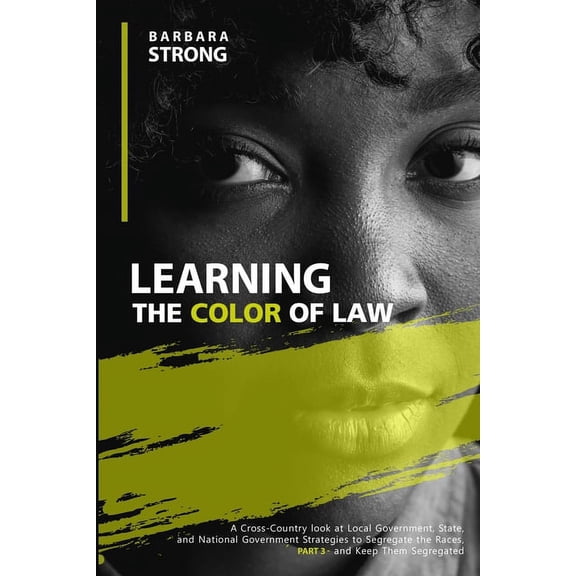 Learning The Color of Law : A Cross-Country look at Local Government, State, and National Government Strategies to Segregate the Races, and Keep Them Segregated - Part 3 (Paperback)