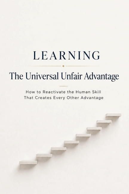 Learning - The Universal Unfair Advantage: How to Reactivate the Human Skill That Creates Every Other Advantage, (Paperback)