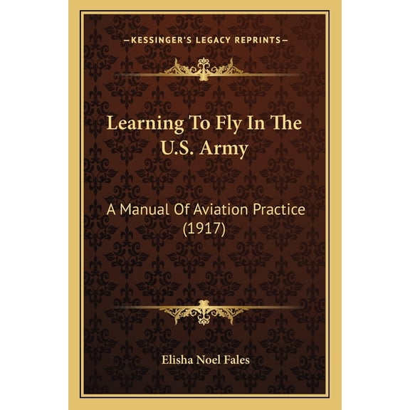 Learning To Fly In The U.S. Army : A Manual Of Aviation Practice (1917) (Paperback)