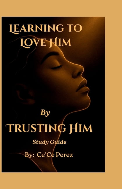 Learning To Love Him By Trusting Him Study Guide: A Companion Guide for Reflection, Conversation and Growth, (Paperback)
