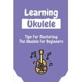 thumbnail image 1 of Learning Ukulele: Tips For Mastering The Ukulele For Beginners: Ukulele For Beginners (Paperback), 1 of 1