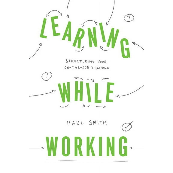 Learning While Working: Structuring Your On-The-Job Training, (Paperback)