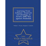 Learning from Lebanon Airpower and Strategy in Israels 2006 War against Hezbollah - War College Series, Paperback
