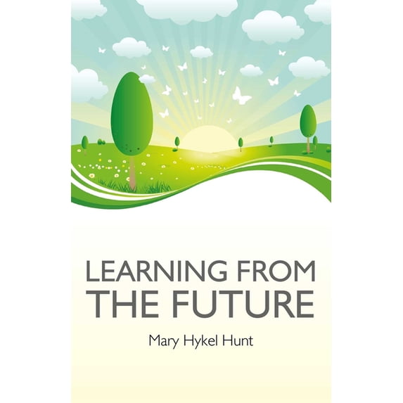 Learning from the Future: How to Use Your Future to Improve Your Present, (Paperback)