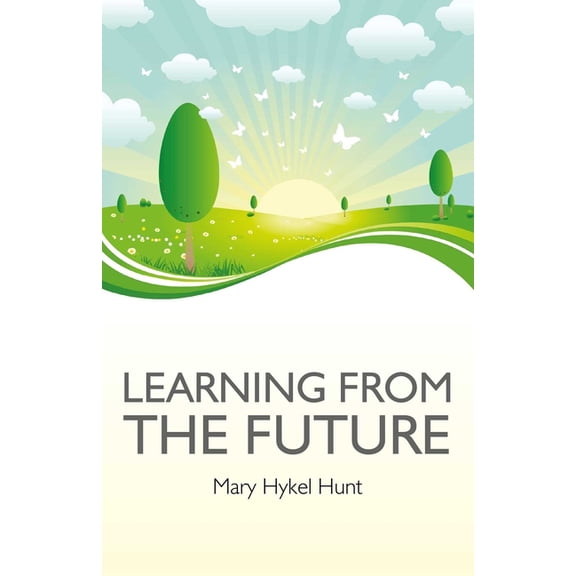 Learning from the Future: How to Use Your Future to Improve Your Present, (Paperback)