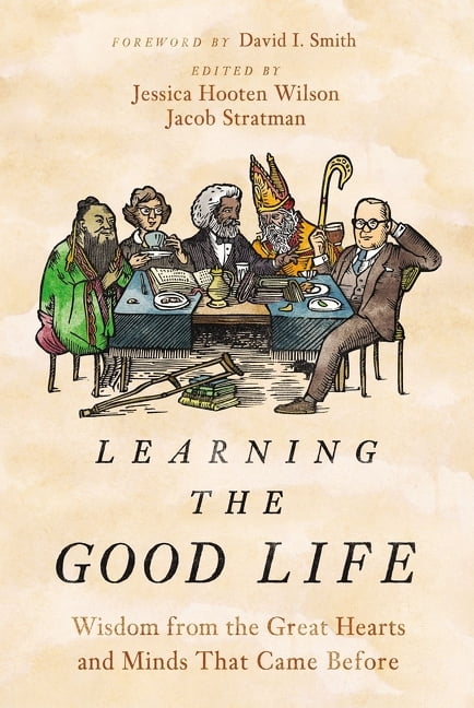 Learning the Good Life: Wisdom from the Great Hearts and Minds That Came Before, (Hardcover)