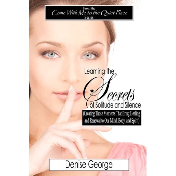 Learning the Secrets of Solitude and Silence: (Creating Those Moments That Bring Healing and Renewal to Our Mind, Body, and Spirit) (Paperback)