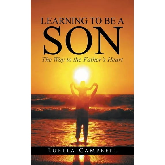 Learning to Be a Son: The Way to the Father's Heart, (Paperback)
