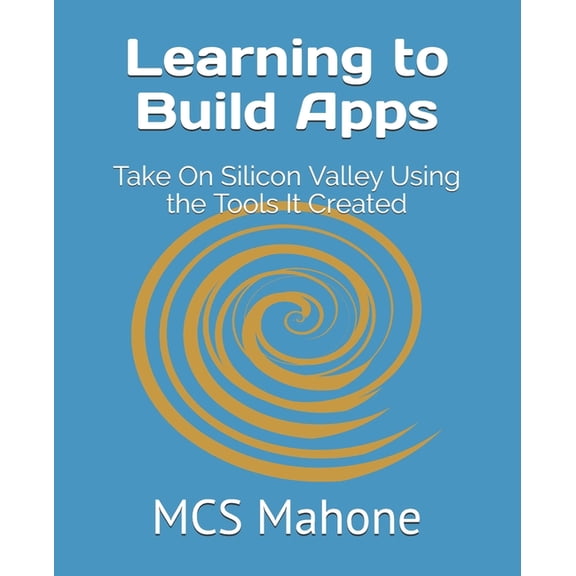 Learning to Build Apps: Take On Silicon Valley Using the Tools It Created (Paperback)