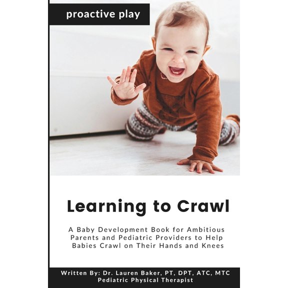 Proactive Play Learning to Crawl: A Baby Development Book for Ambitious Parents and Pediatric Providers to Help Babies Crawl on Their H, Book 3, (Paperback)
