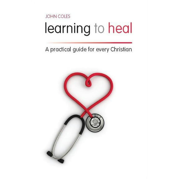 Learning to Heal: A Pratical Guide for Every Christian, (Paperback)