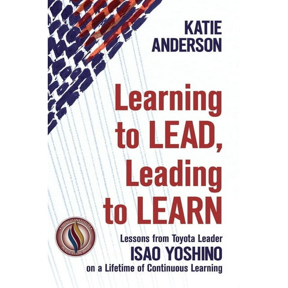 Learning to Lead, Leading to Learn: Lessons from Toyota Leader Isao Yoshino on a Lifetime of Continuous Learning, (Paperback)