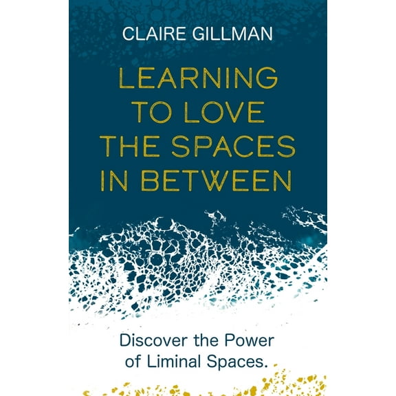 Learning to Love the Spaces in Between: Discover the Power of Liminal Spaces, (Paperback)