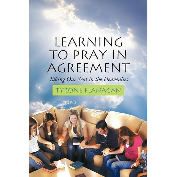 Learning to Pray in Agreement : Taking Our Seat in the Heavenlies